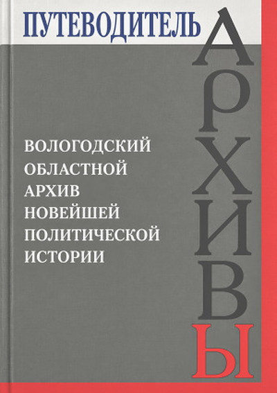 Putevoditel'. Vologodskij oblastnoj arhiv novejshej politicheskoj istorii