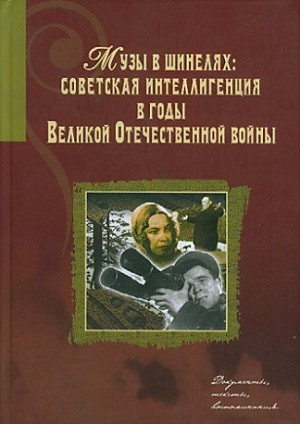 Muzy v shineljakh. Sovetskaja intelligentsija v gody Velikoj Otechestvennoj vojny. Dokumenty, teksty, vospominanija