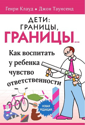 Klaud G., Taunsend Dzh. Deti: granic'y, granic'y… Kak vospitat' u rebenka chuvstvo otvetstvennosti