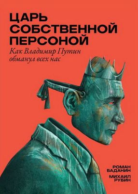 Badanin R., Rubin M. Tsar' sobstvennoj personoj. Kak Vladimir Putin obmanul nas vseh