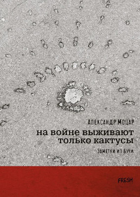 Mocar A. Na vojne vyzhivajut tol'ko kaktusy. Zametki iz Buchi