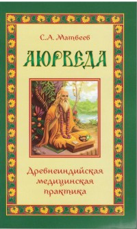 Matveev S. Ajurveda. Drevneindijskaja meditsinskaja praktika