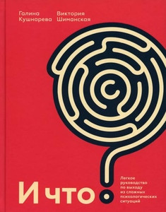 Kushnareva G., Shimanskaja V. I chto? Legkoe rukovodstvo po vyhodu iz slozhnyh psihologicheskih situacij