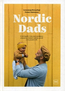 Feldberg A., Loshmanov R. Nordic Dads. 14 istorij o tom, kak aktivnoe ottsovstvo menjaet zhizn' detej i ikh roditelej