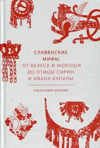 Barkova A. Slavjanskie mify. Ot Velesa i Mokoshi do pticy Sirin i Ivana Kupaly