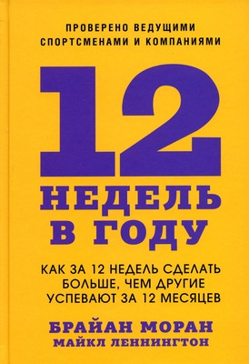 Moran B. 12 nedel' v godu. Kak za 12 nedel' sdelat' bol'she, chem drugie uspevajut za 12 mesjacev