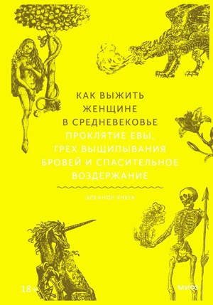 Janega Je. Kak vyzhit' zhenshhine v Srednevekov'e. Prokljatie Evy, greh vyshhipyvanija brovej i spasitel'noe vozderzhanie