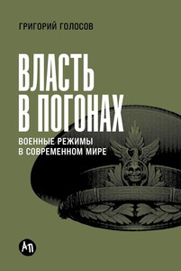 Golosov G. Vlast' v pogonah: Voennye rezhimy v sovremennom mire