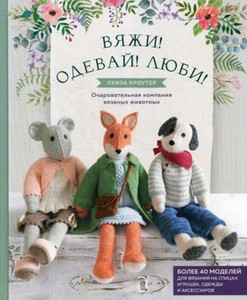 Crowther L. Vjazhi! Odevaj! Ljubi! Ocharovatel'naja kompanija vjazanyh zhivotnyh. Bolee 40 modelej dlja vjazanija na spicah
