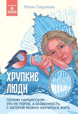 Pirumova Ju. Hrupkie ljudi. Pochemu narcissizm - jeto ne porok, a osobennost', s kotoroj mozhno nauchit'sja zhit'