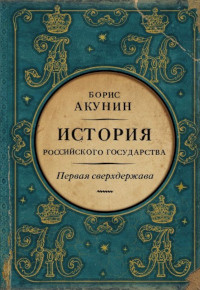 Akunin B. Pervaya sverhderzhava. Istoriya Rossijskogo Gosudarstva. Aleksandr Blagoslovennyj i Nikolaj Nezabvennyj