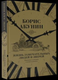 Akunin B. Zhizn' zamechatel'nykh ljudej i zverej