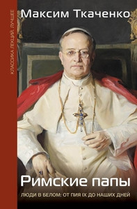 Tkachenko M. Rimskie papy. Ljudi v belom: ot Pija IX do nashih dnej