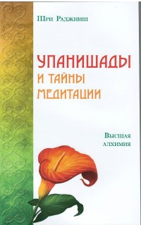 Radzhnish O. Upanishady i tajny meditatsii. Vysshaja alkhimija