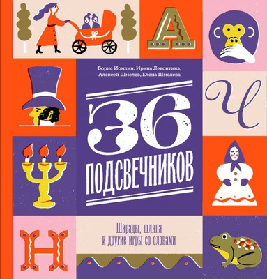 Iomdin B., Levontina I., Shmelev A., Shmeleva E. 36 podsvechnikov. Sharady, shljapa i dr. igry so slovami