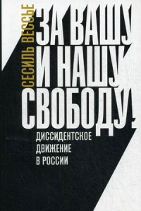 Vess'e S. Za vashu i nashu svobodu. Dissidentskoe dvizhenie v Rossii