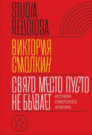 Smolkin V. Svjato mesto pusto ne byvaet: istorija sovetskogo ateizma