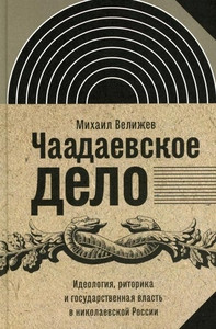 Velizhev M. Chaadaevskoe delo: Ideologija, ritorika i gosudarstvennaja vlast' v nikolaevskoj Rossii