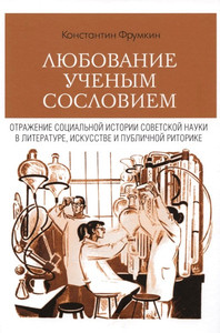 Frumkin K. Ljubovanie uchenym sosloviem: Otrazhenie social'noj istorii sovetskoj nauki v literature