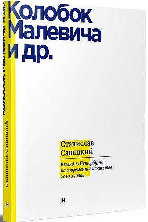 Savickij S. Kolobok Malevicha i dr. Vzgljad iz Peterburga na sovremennoe iskusstvo 2010-h godov