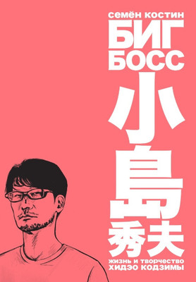 Kostin S. Big Boss. Zhizn' i tvorchestvo Hidjeo Kodzimy