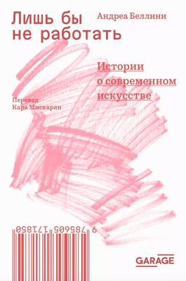 Bellini A. Lish' by ne rabotat'. Istorii o sovremennom iskusstve