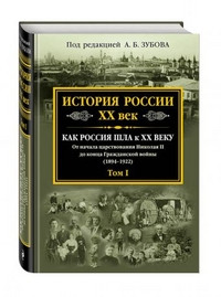 Zubov A. Istorija Rossii XX vek. Kak Rossija shla k KhKh veku. Ot nachala tsarstvovanija Nikolaja II do kontsa Grazhdanskoj vojny (1894-1922). Tom 1