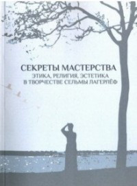 Sekrety masterstva: Etika, religija, estetika v tvorchestve Sel'my Lagerlef: materialy nauchnoj konferentsii, posvjaschennoj 20-letiju Rossijsko-shvedskogo uchebno-nauchnogo tsentra RGGU. Moskva, 3-4 marta 2016 g./ Redkol.: T.A. Toshtendal'-Saly