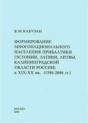 Kabuzan V. Formirovanie mnogonacional'nogo naselenija Pribaltiki (Ehstonii, Latvii, Litv'y, Kalinigradskoj oblasti Rossii) v XIX-XX vv. (1795-2000 gg.)