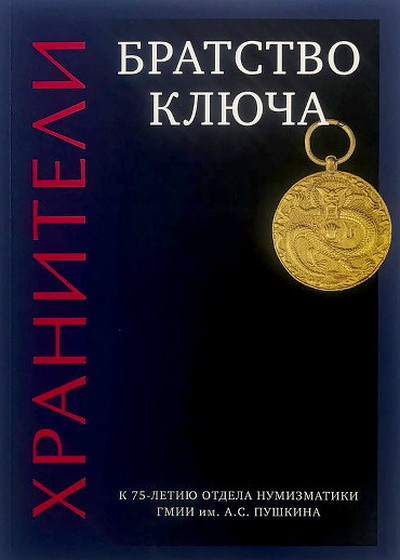 Aleksandrova N., Volkova U., Krasnobaeva Ju., Kovalenko S., Smirnova N. Hraniteli. Bratstvo kljucha. K 75-letiju otdela numizmatiki GMII im. A.S. Pushkina