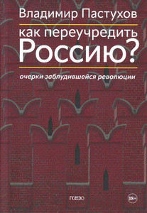 Pastuhov V. Kak pereuchredit' Rossiju? Ocherki zabludivshejsja revoljucii