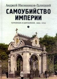 Ikonnikov-Galickij A. Samoubijstvo imperii. Terrorizm i bjurokratija. 1866-1916