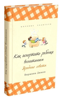 Дюмон В. Как испортить ребенка воспитанием. Вредные советы