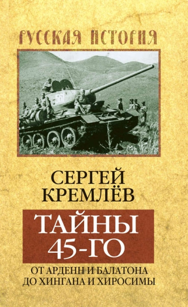 Kremlev S. Tajny 45-go: ot Ardenn i Balatona do Khingana i Khirosimy