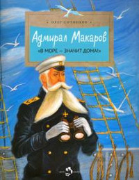 Sotnikov O. Admiral Makarov. «V more — znachit doma!»