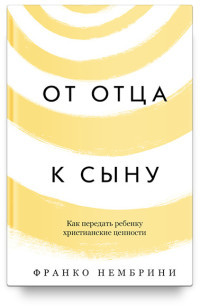 Nembrini F. Ot otca k synu. Kak peredat' rebenku hristianskie cennosti