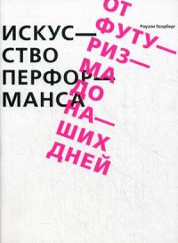 Goldberg R. Iskusstvo performansa. Ot futurizma do nashih dnej