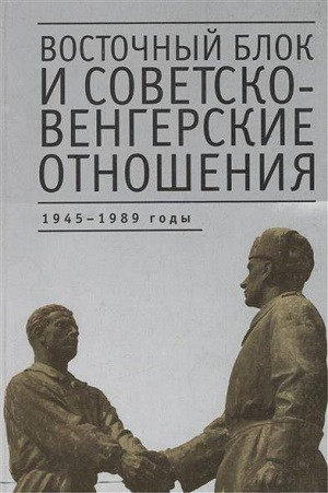 Vostochn'yj blok i sovetsko-vengerskie otnoshenija: 1945-1989 god'y: Sbornik statej