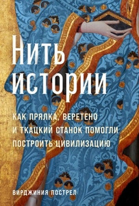 Postrel V. Nit' istorii: Kak prjalka, vereteno i tkackij stanok pomogli postroit' civilizaciju