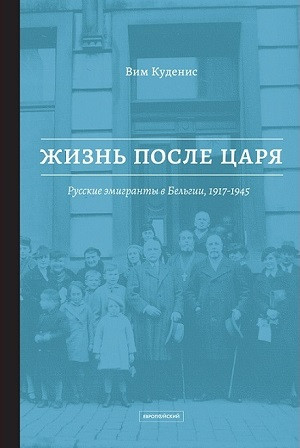 Kudenis V. Zhizn' posle carja: Russkie jemigranty v Bel'gii, 1917-1945