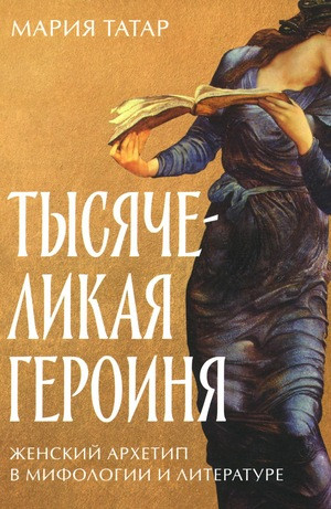 Tatar M. Tysjachelikaja geroinja: Zhenskij arhetip v mifologii i literature