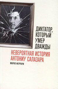 Ferrari M. Diktator, kotoryj umer dvazhdy: neverojatnaja istorija Antoniu Salazara