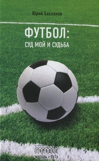 Baskakov Ju. Futbol. Sud moj i sud'ba