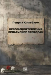 Kirshbaum G. Revolutsija terpenija. Belaruskij brikolazh (Revolution of patience. Belarusian bricolage, russ.ed.)