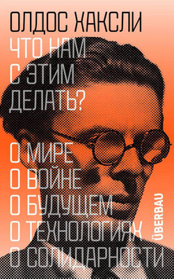 Huxley O. Chto nam s etim delat'? O mire, o vojne, o budushhem, o tehnologijah, o solidarnosti. (Ill. Sashi Skochilenko)