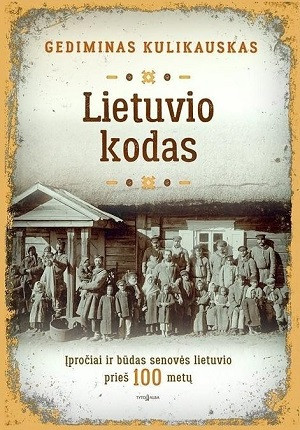 Kulikauskas G. Lietuvio kodas: įpročiai ir būdas senovės lietuvio prieš 100 metų