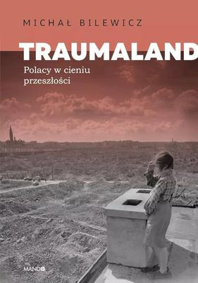 Bilewicz M. Traumaland. Polacy w cieniu przeszłości