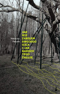 Pakuła M. Jak nie zabiłem swojego ojca i jak bardzo tego żałuję