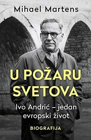 Martens M. U požaru svetova. Ivo Andrić – Jedan evropski život