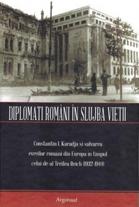 Diplomaţi români în slujba vieţii: Constantin I. Karadja şi salvarea evreilor români din Europa în timpul celui de-al Treilea Reich (1932-1944)